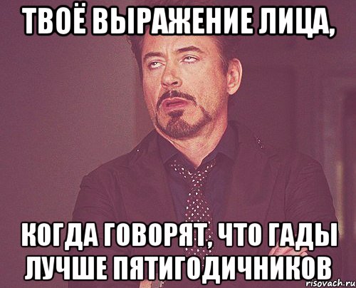 Твоё выражение лица, Когда говорят, что гады лучше пятигодичников, Мем твое выражение лица