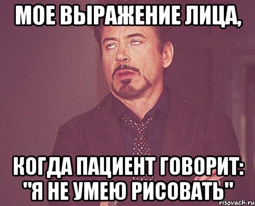 Мое выражение лица, когда пациент говорит: "я не умею рисовать", Мем твое выражение лица