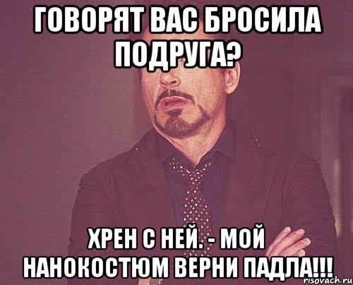 говорят вас бросила подруга? хрен с ней. - мой нанокостюм верни падла!!!, Мем твое выражение лица