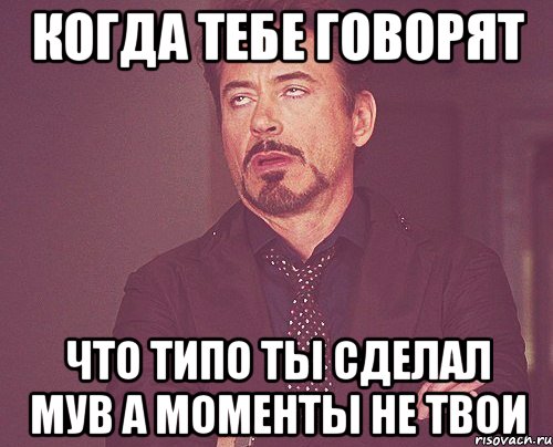 Когда тебе говорят Что типо ты сделал мув а моменты не твои, Мем твое выражение лица