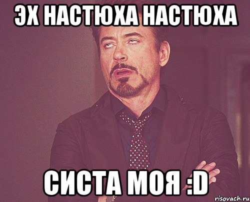 эх настюха настюха систа моя :D, Мем твое выражение лица