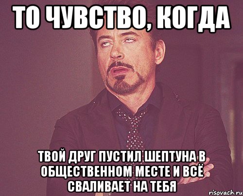 то чувство, когда твой друг пустил шептуна в общественном месте и всё сваливает на тебя, Мем твое выражение лица