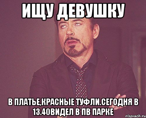 Ищу девушку В платье,красные туфли.Сегодня в 13.40видел в пв парке, Мем твое выражение лица