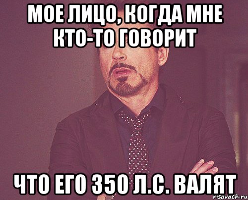 Мое лицо, когда мне кто-то говорит что его 350 л.с. валят, Мем твое выражение лица