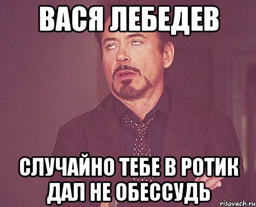 Вася Лебедев случайно тебе в ротик дал не обессудь, Мем твое выражение лица