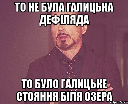 то не була галицька дефіляда то було галицьке стояння біля озера, Мем твое выражение лица