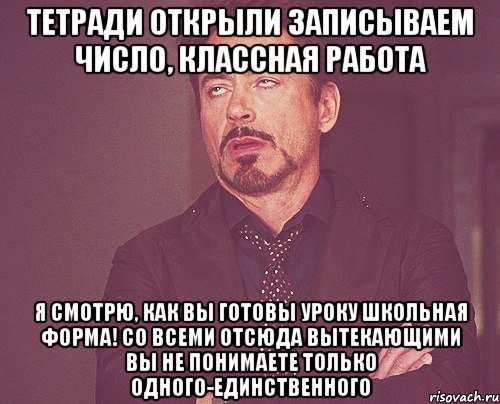 Тетради открыли Записываем число, классная работа Я смотрю, как Вы готовы уроку ШКОЛЬНАЯ ФОРМА! Со всеми отсюда вытекающими Вы не понимаете только одного-единственного, Мем твое выражение лица