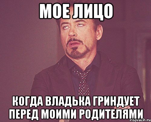 мое лицо когда владька гриндует перед моими родителями, Мем твое выражение лица