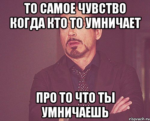 То самое чувство когда кто то умничает Про то что ты умничаешь, Мем твое выражение лица