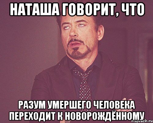 Наташа говорит, что Разум умершего человека переходит к новорождённому, Мем твое выражение лица