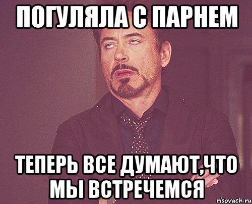 Погуляла с парнем Теперь все думают,что мы встречемся, Мем твое выражение лица