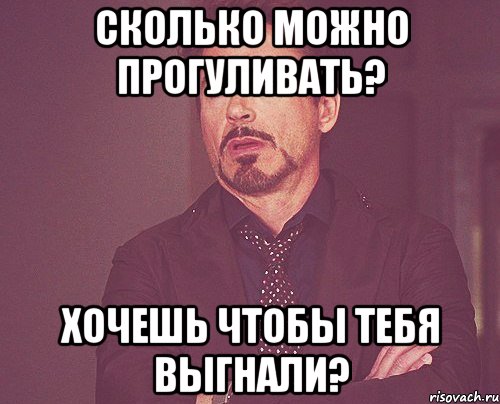 сколько можно прогуливать? хочешь чтобы тебя выгнали?, Мем твое выражение лица