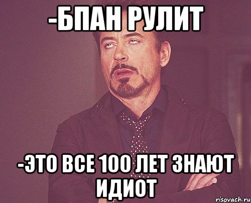 -бпан рулит -это все 100 лет знают идиот, Мем твое выражение лица