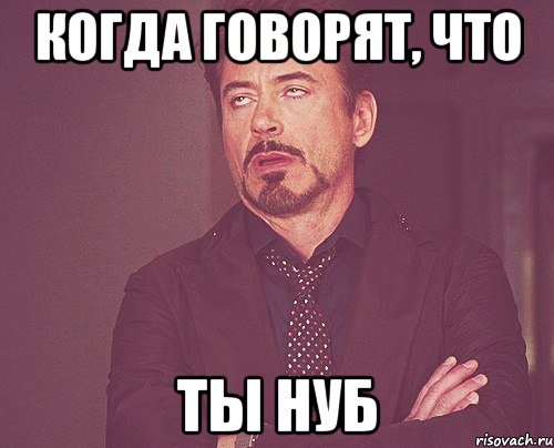 Когда говорят, что ты нуб, Мем твое выражение лица