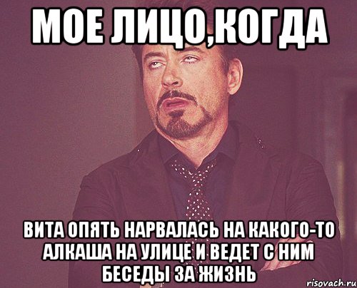 Мое лицо,когда Вита опять нарвалась на какого-то алкаша на улице и ведет с ним беседы за жизнь, Мем твое выражение лица