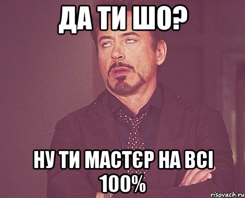 да ти шо? ну ти мастєр на всі 100%, Мем твое выражение лица