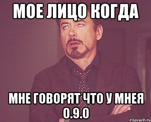 мое лицо когда мне говорят что у мнея 0.9.0, Мем твое выражение лица