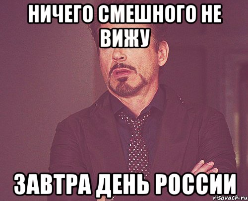 Ничего смешного не вижу завтра ДЕНЬ РОССИИ, Мем твое выражение лица