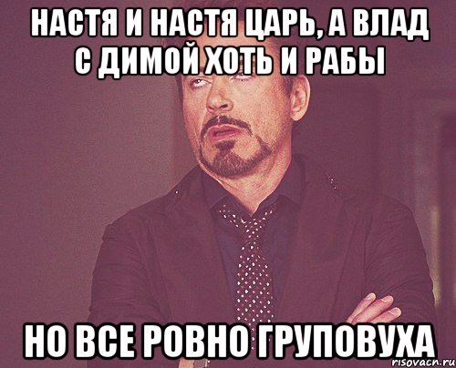 Настя и Настя Царь, а Влад с Димой хоть и рабы Но все ровно груповуха, Мем твое выражение лица