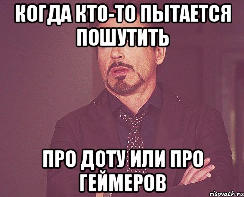 когда кто-то пытается пошутить про Доту или про геймеров, Мем твое выражение лица