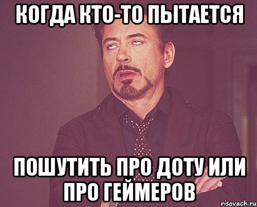 когда кто-то пытается пошутить про Доту или про геймеров, Мем твое выражение лица