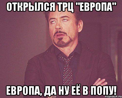 Открылся трц "Европа" Европа, да ну её в попу!, Мем твое выражение лица