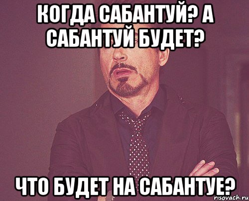 Когда сабантуй? А сабантуй будет? Что будет на сабантуе?, Мем твое выражение лица