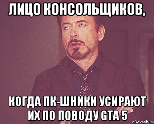 Лицо консольщиков, когда ПК-шники усирают их по поводу GTA 5, Мем твое выражение лица