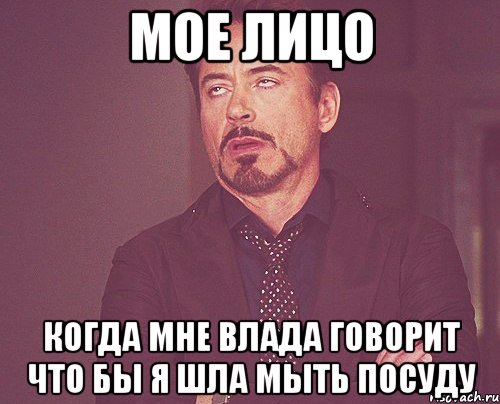 Мое лицо Когда мне Влада говорит что бы я шла мыть посуду, Мем твое выражение лица