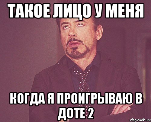 Такое лицо у меня Когда я проигрываю в доте 2, Мем твое выражение лица