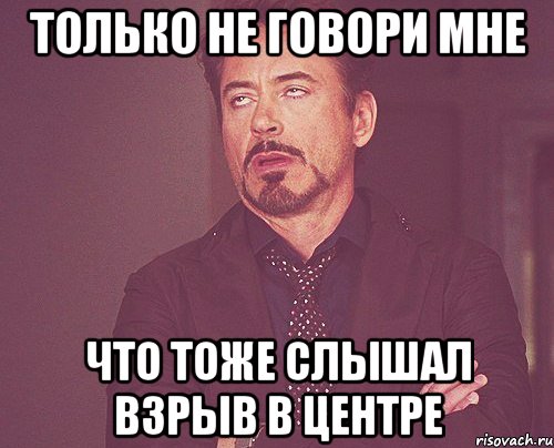 Только не говори мне Что тоже слышал взрыв в центре, Мем твое выражение лица