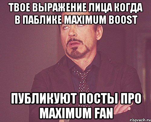 Твое выражение лица когда в паблике Maximum boost публикуют посты про Maximum FAN, Мем твое выражение лица