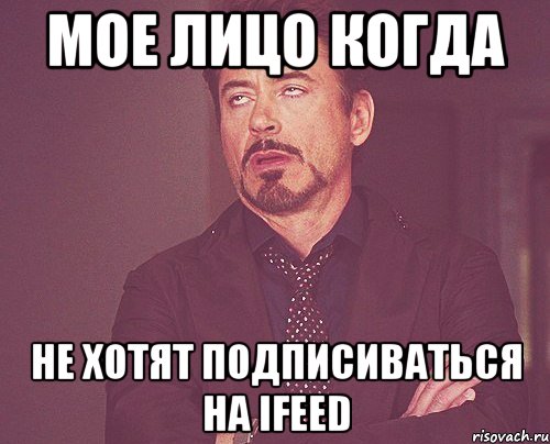 Мое лицо когда не хотят подписиваться на IFeed, Мем твое выражение лица