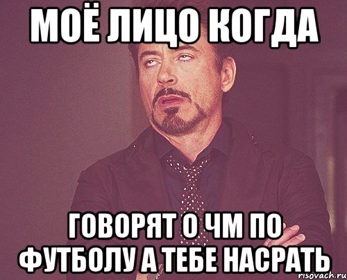 Моё лицо когда говорят о ЧМ по футболу а тебе насрать, Мем твое выражение лица