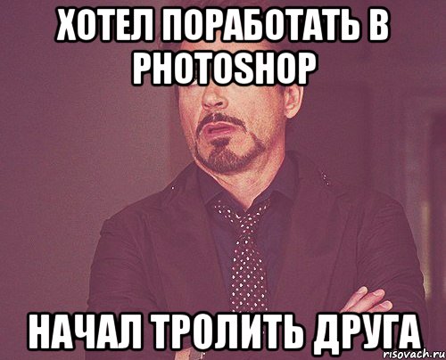 Хотел поработать в Photoshop Начал тролить друга, Мем твое выражение лица