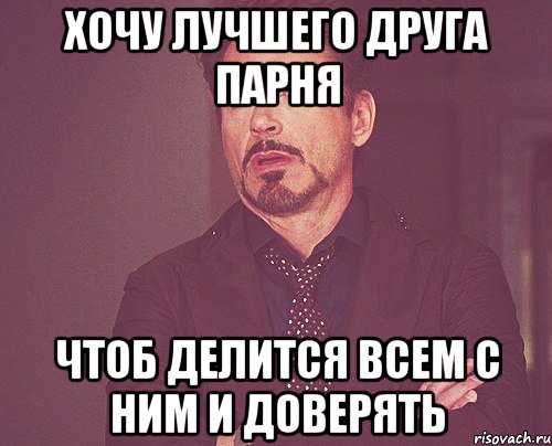 хочу лучшего друга парня чтоб делится всем с ним и доверять, Мем твое выражение лица