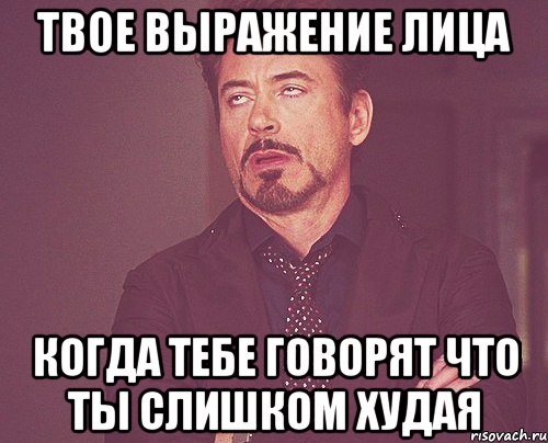 твое выражение лица когда тебе говорят что ты слишком худая, Мем твое выражение лица