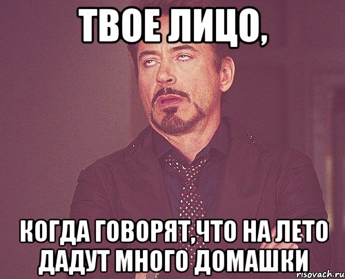 твое лицо, когда говорят,что на лето дадут много домашки, Мем твое выражение лица