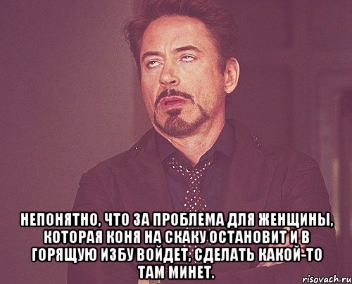  Непонятно, что за проблема для женщины, которая коня на скаку остановит и в горящую избу войдет, сделать какой-то там минет., Мем твое выражение лица