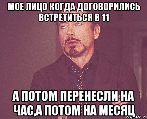 Мое лицо когда договорились встретиться в 11 А потом перенесли на час,а потом на месяц, Мем твое выражение лица