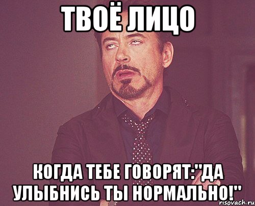 Твоё лицо Когда тебе говорят:"Да улыбнись ты нормально!", Мем твое выражение лица