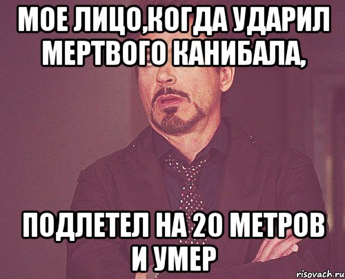 МОЕ ЛИЦО,КОГДА УДАРИЛ МЕРТВОГО КАНИБАЛА, ПОДЛЕТЕЛ НА 20 МЕТРОВ И УМЕР, Мем твое выражение лица