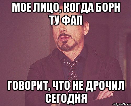 мое лицо, когда борн ту фап говорит, что не дрочил сегодня, Мем твое выражение лица