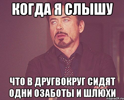 Когда я слышу Что в другвокруг сидят одни озаботы и шлюхи, Мем твое выражение лица