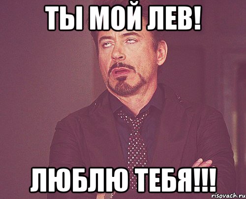 Ты мой лев! Люблю тебя!!!, Мем твое выражение лица