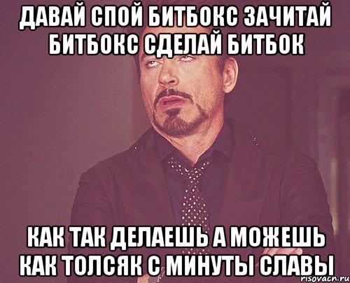 Давай спой битбокс зачитай битбокс сделай битбок Как так делаешь а можешь как толсяк с минуты славы, Мем твое выражение лица