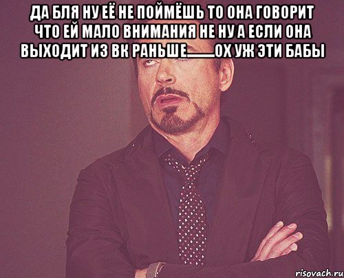 Да бля ну её не поймёшь то она говорит что ей мало внимания не ну а если она выходит из ВК раньше..........ОХ УЖ ЭТИ БАБЫ , Мем твое выражение лица