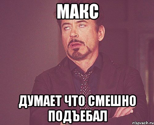 Макс думает что смешно подъебал, Мем твое выражение лица