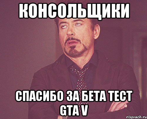 Консольщики Спасибо за бета тест GTA V, Мем твое выражение лица