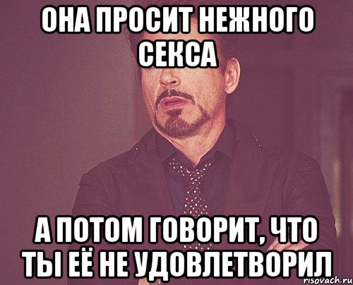 Она просит нежного секса А потом говорит, что ты её не удовлетворил, Мем твое выражение лица